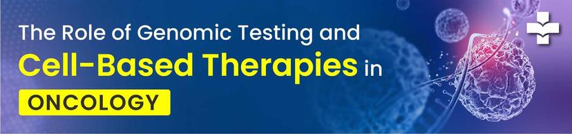 Genomic Testing & Cell Therapies in Oncology