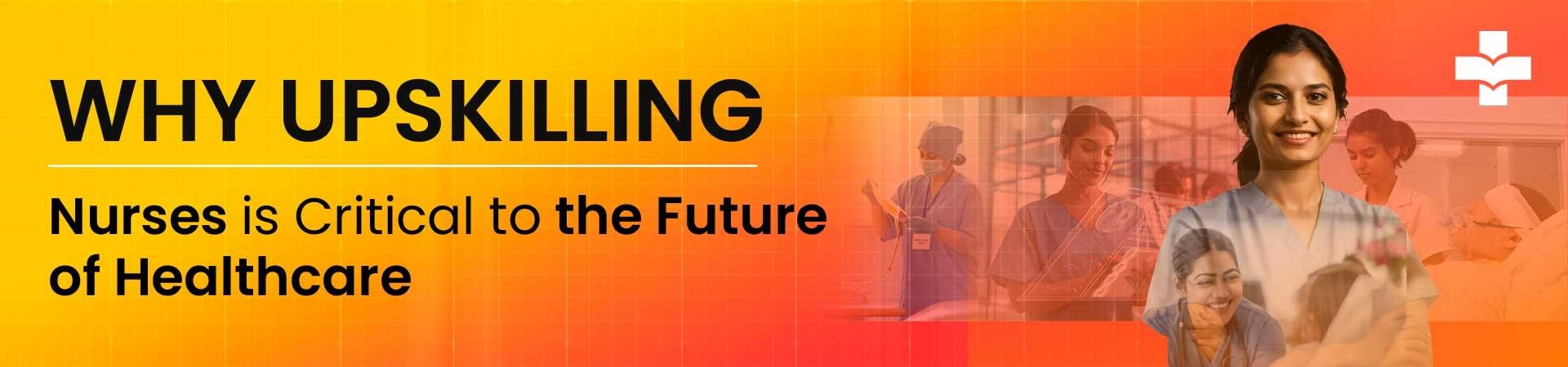 Why Upskilling Nurses Is Critical To The Future Of Healthcare