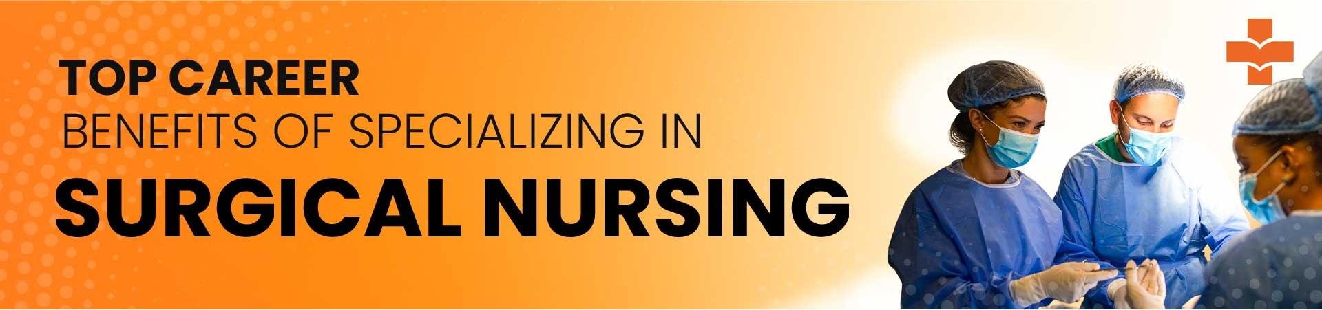 Top Career Benefits Of Specializing In Surgical Nursing