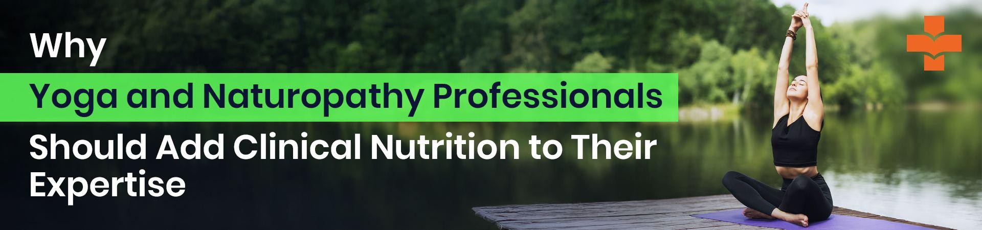 Why Yoga And Naturopathy Professionals Should Add Clinical Nutrition To Their Expertise
