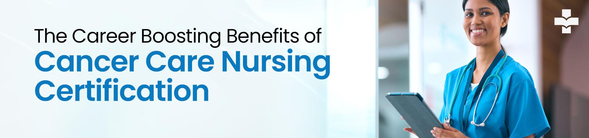 The Career-Boosting Benefits Of Cancer Care Nursing Certification